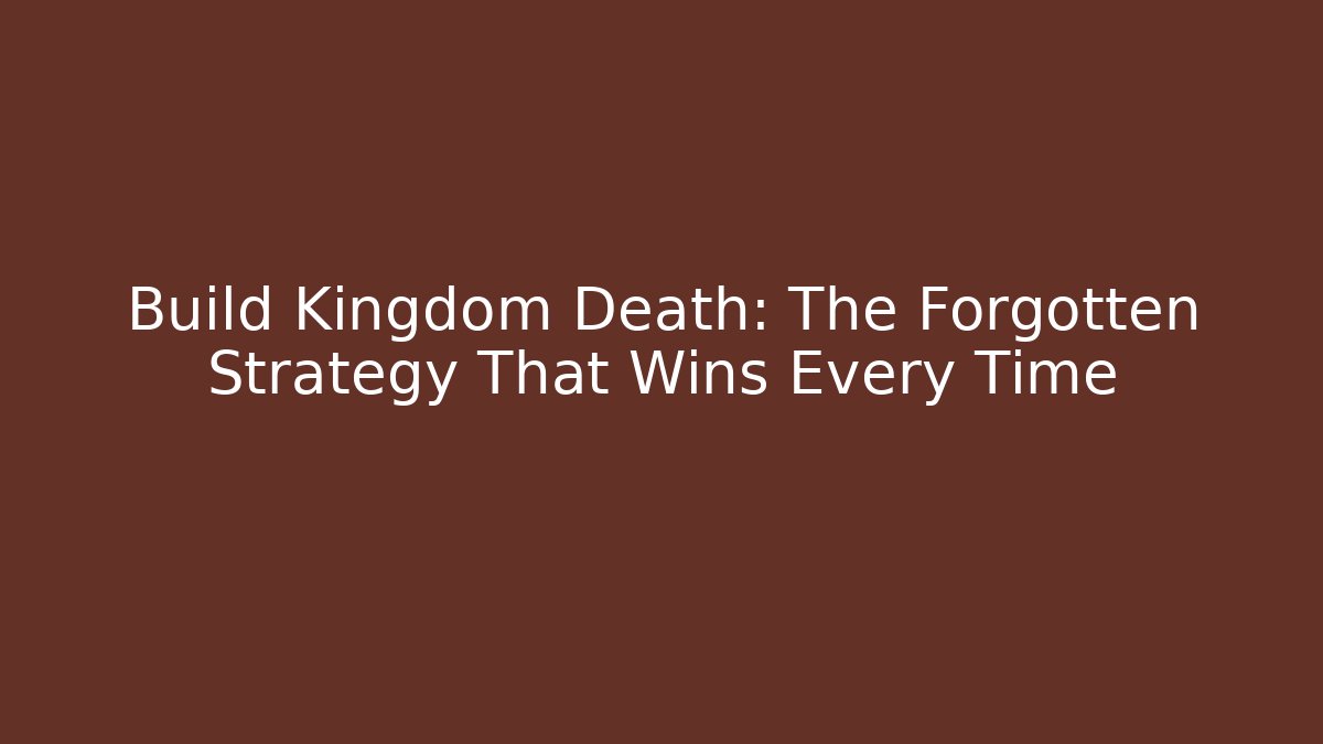 Build Kingdom Death: The Forgotten Strategy That Wins Every Time - Create More Assets
