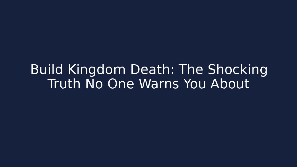 Build Kingdom Death: The Shocking Truth No One Warns You About
