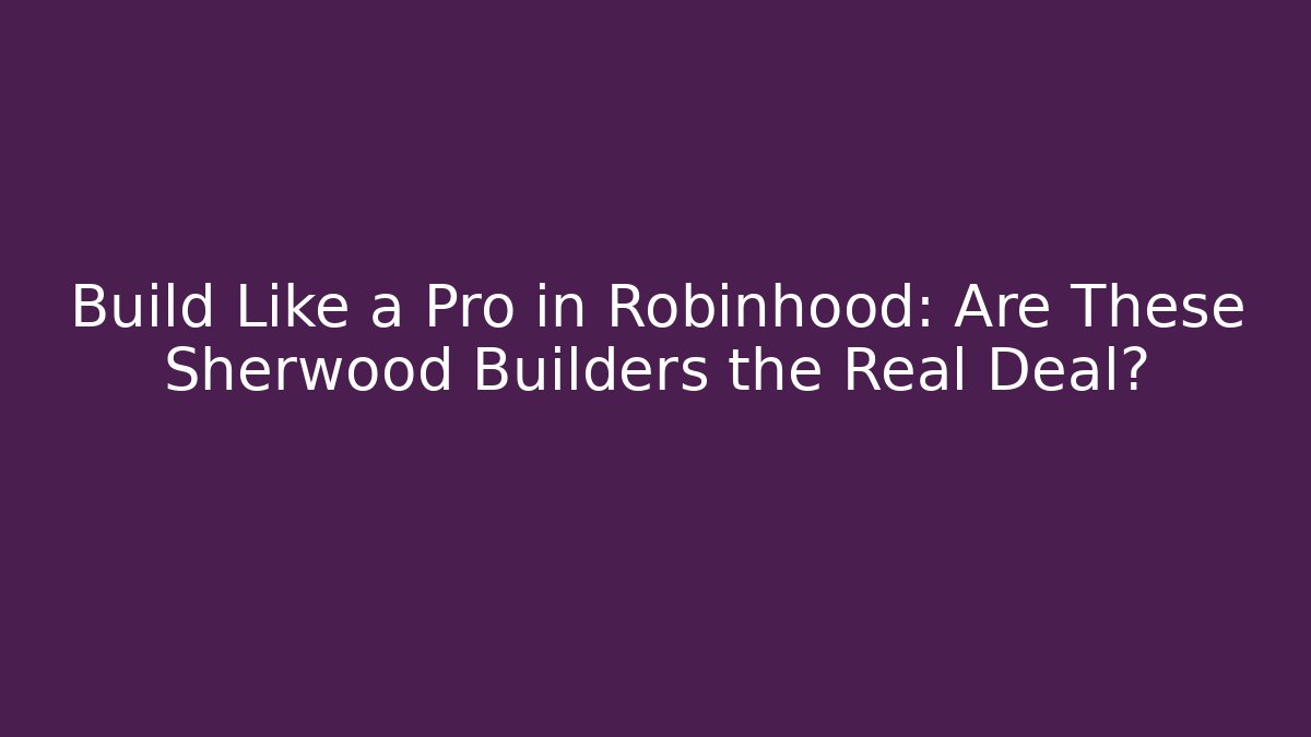 Build Like a Pro in Robinhood: Are These Sherwood Builders the Real Deal?
