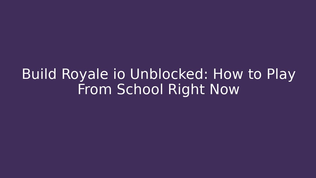 Build Royale io Unblocked: How to Play From School Right Now