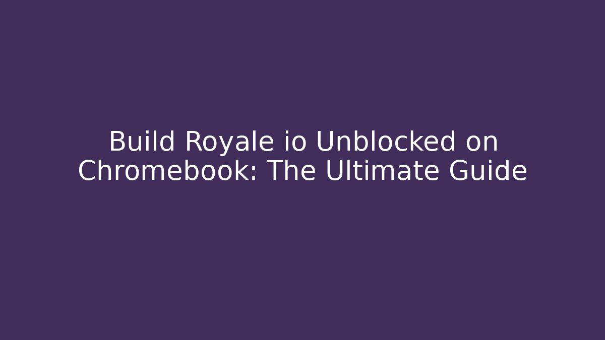 Build Royale io Unblocked on Chromebook: The Ultimate Guide - Create More Assets