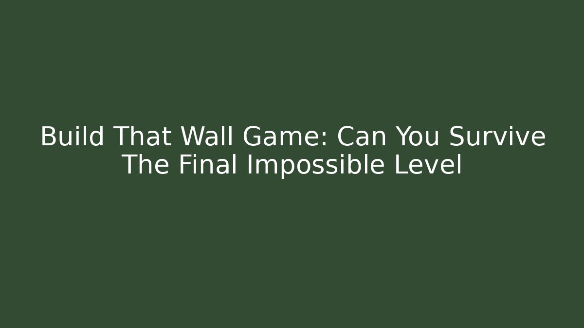 Build That Wall Game: Can You Survive The Final Impossible Level - Create More Assets