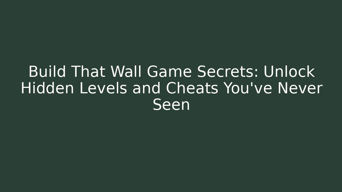 Build That Wall Game Secrets: Unlock Hidden Levels and Cheats You’ve Never Seen