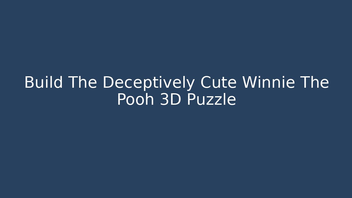 Build The Deceptively Cute Winnie The Pooh 3D Puzzle