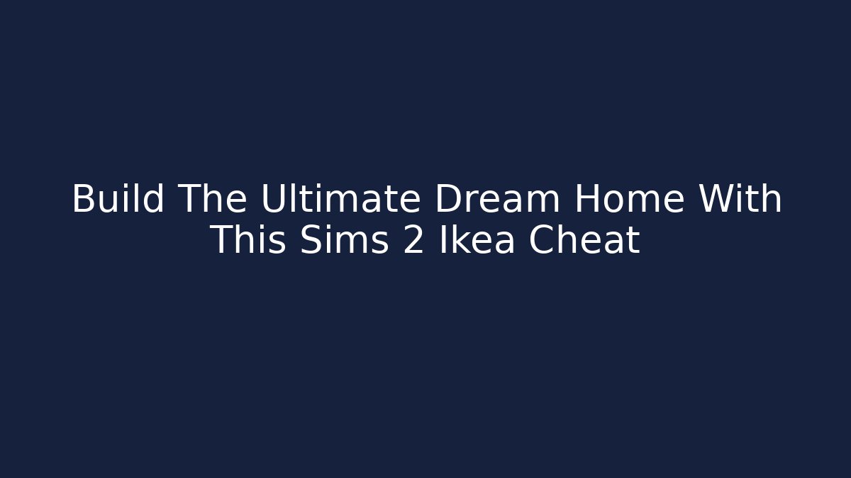 Build The Ultimate Dream Home With This Sims 2 Ikea Cheat