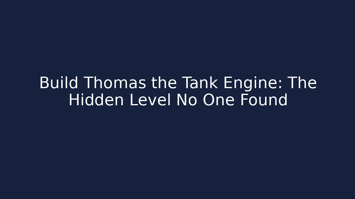 Build Thomas the Tank Engine: The Hidden Level No One Found