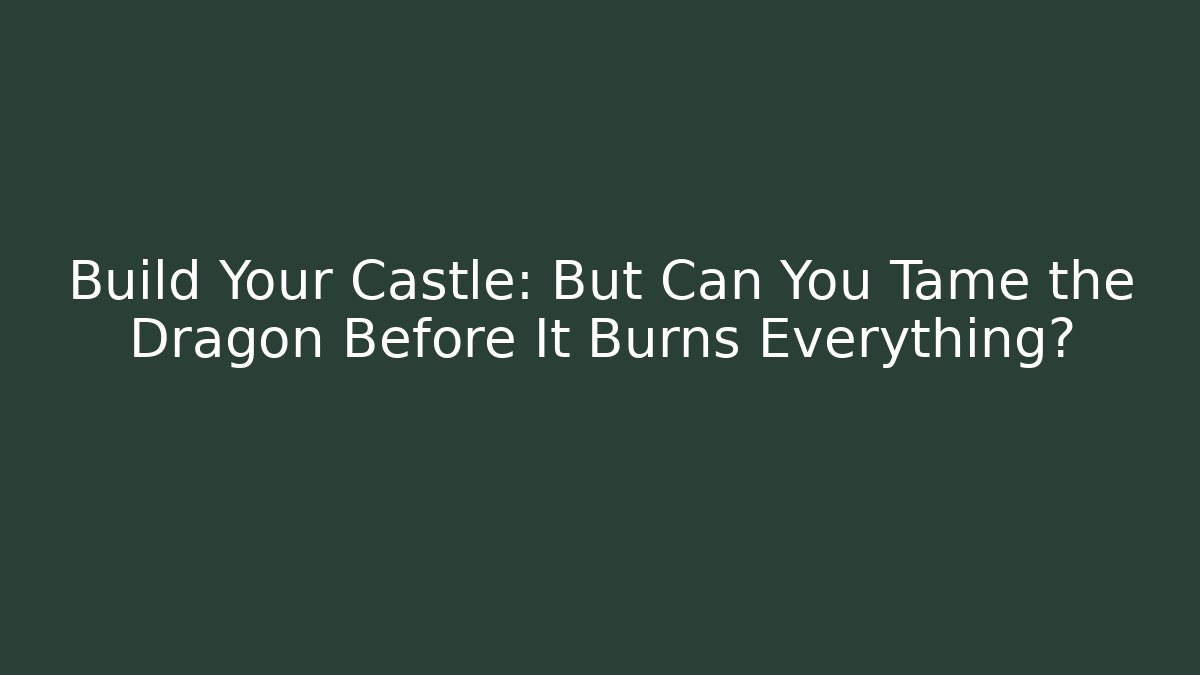 Build Your Castle: But Can You Tame the Dragon Before It Burns Everything?