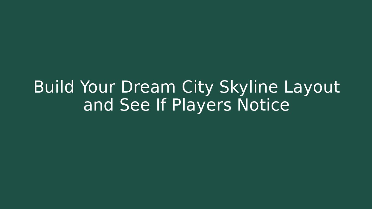 Build Your Dream City Skyline Layout and See If Players Notice