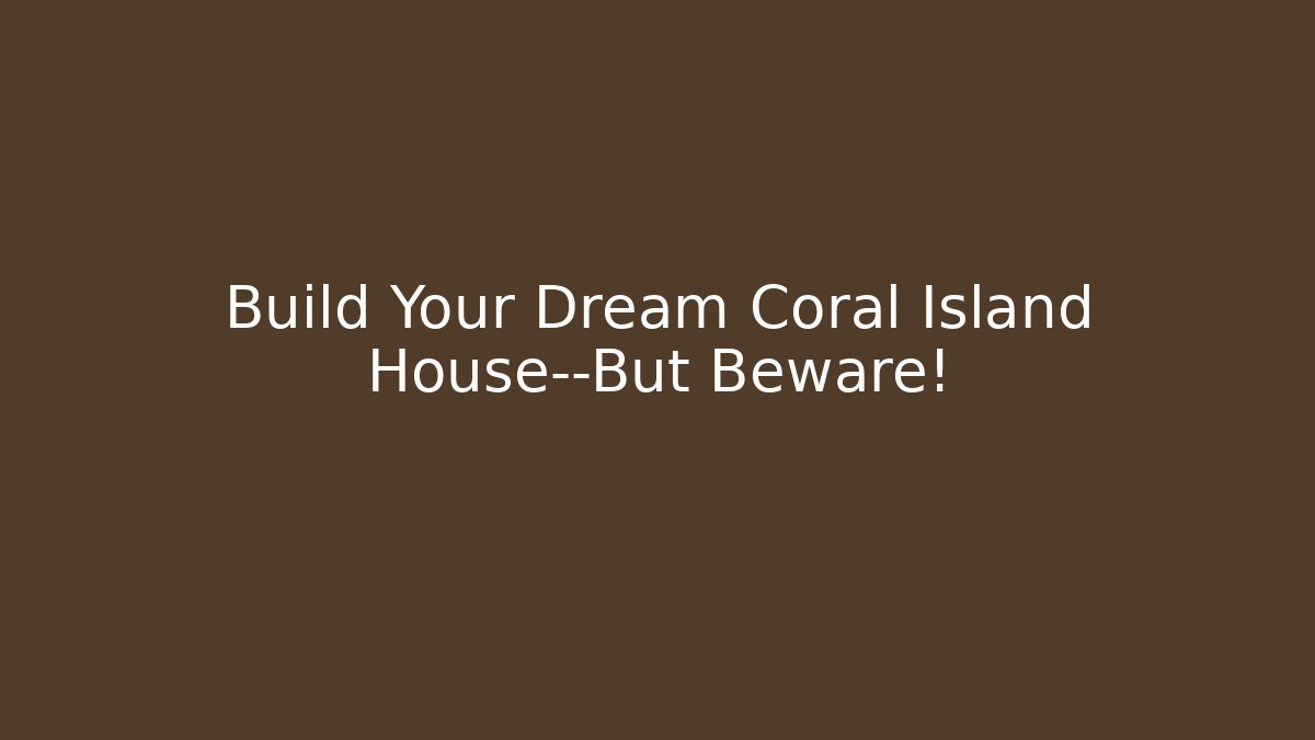 Build Your Dream Coral Island House—But Beware!