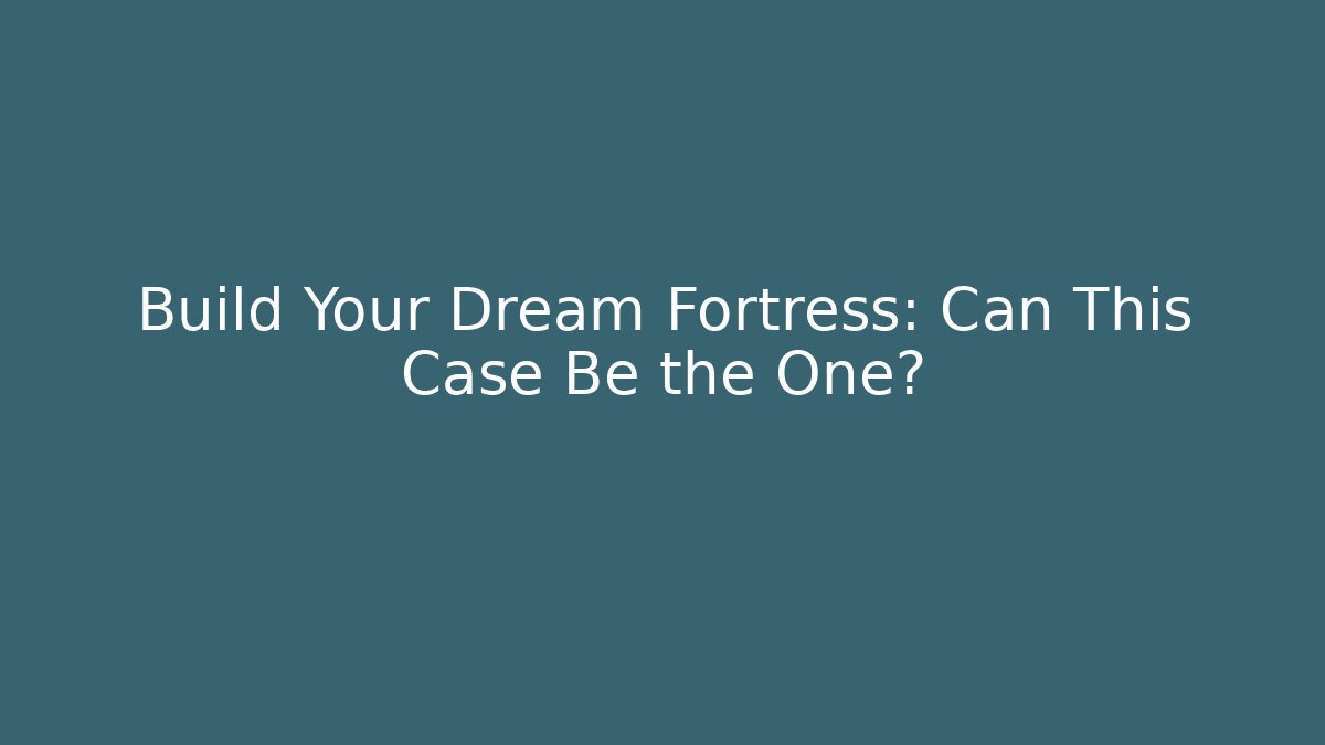Build Your Dream Fortress: Can This Case Be the One?
