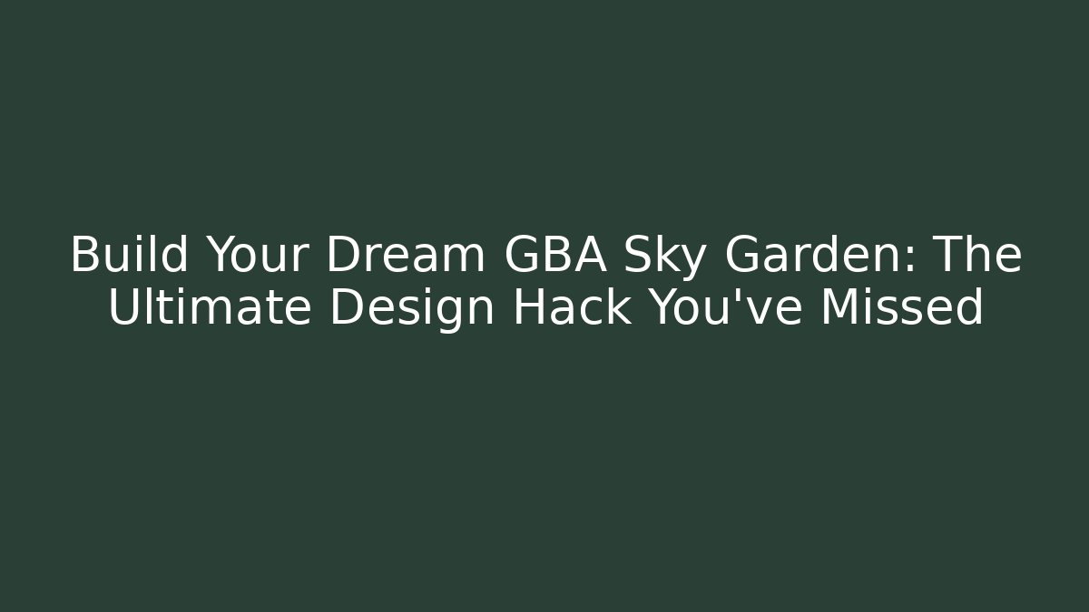 Build Your Dream GBA Sky Garden: The Ultimate Design Hack You’ve Missed