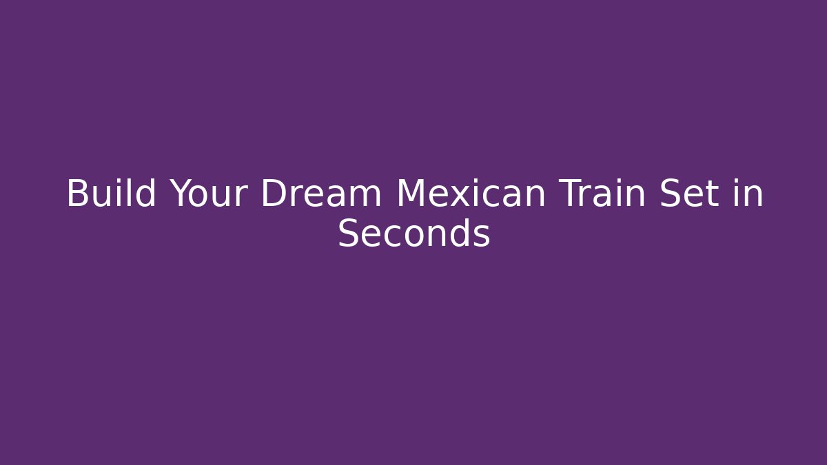 Build Your Dream Mexican Train Set in Seconds