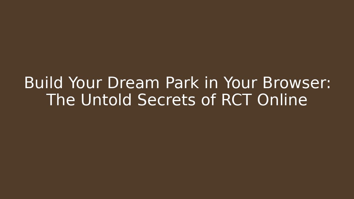 Build Your Dream Park in Your Browser: The Untold Secrets of RCT Online