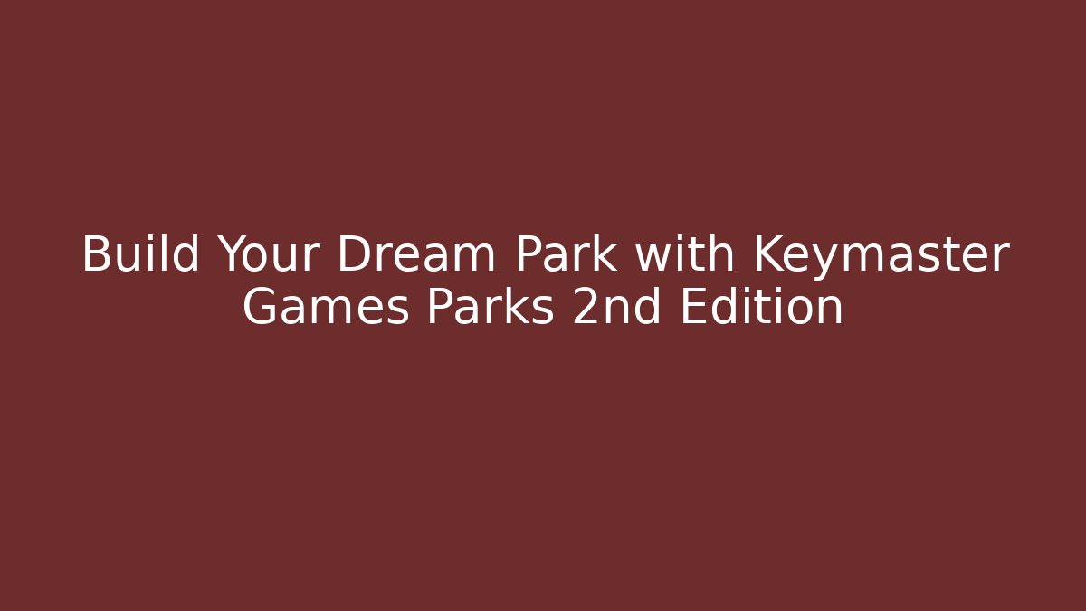 Build Your Dream Park with Keymaster Games Parks 2nd Edition