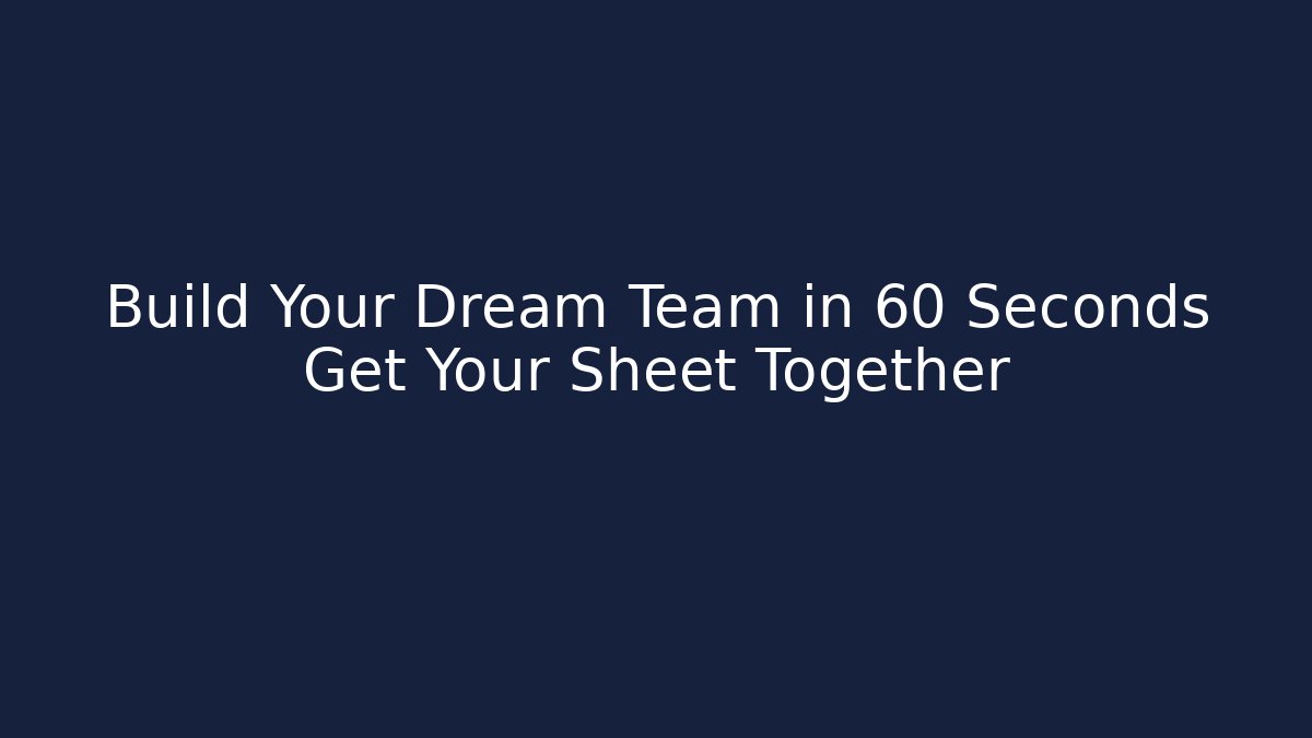 Build Your Dream Team in 60 Seconds Get Your Sheet Together