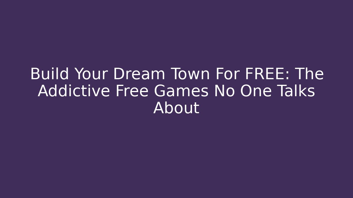 Build Your Dream Town For FREE: The Addictive Free Games No One Talks About