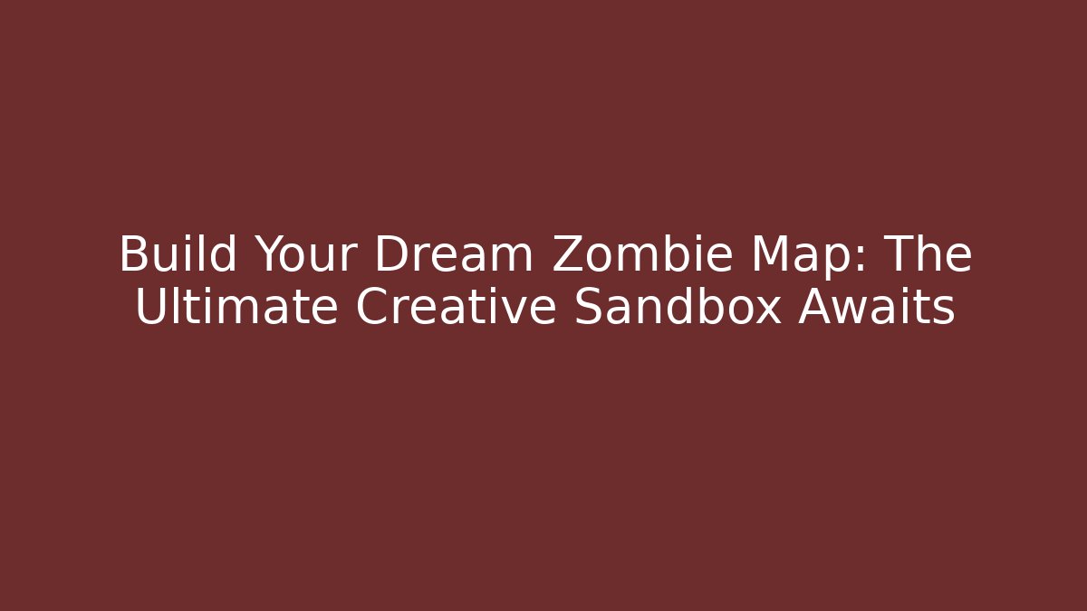 Build Your Dream Zombie Map: The Ultimate Creative Sandbox Awaits
