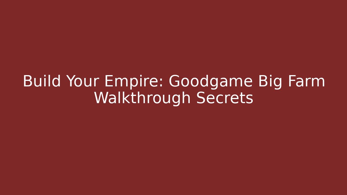 Build Your Empire: Goodgame Big Farm Walkthrough Secrets - Create More Assets