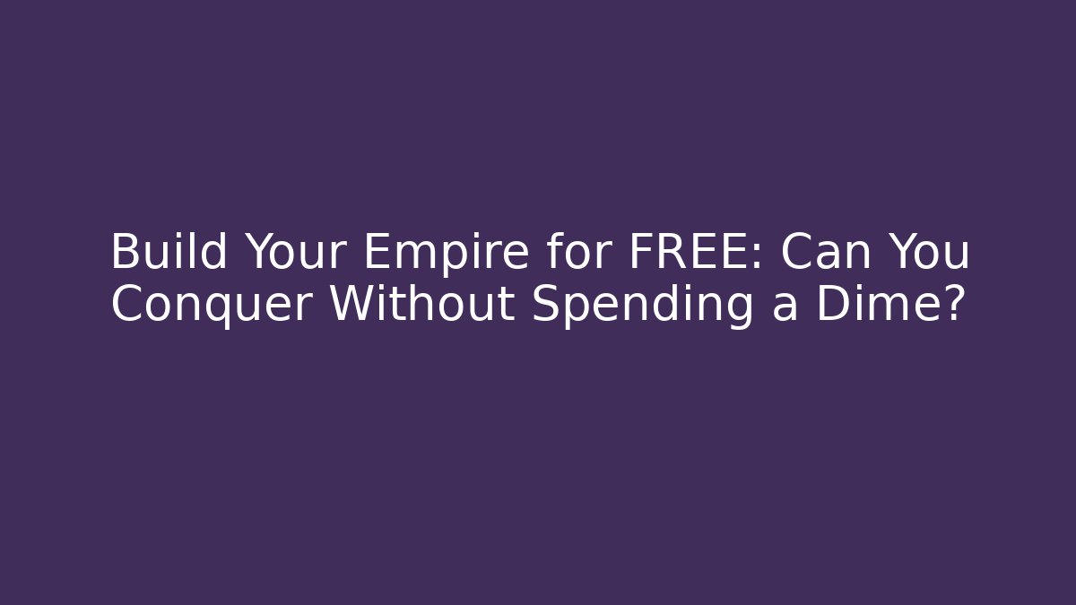 Build Your Empire for FREE: Can You Conquer Without Spending a Dime?