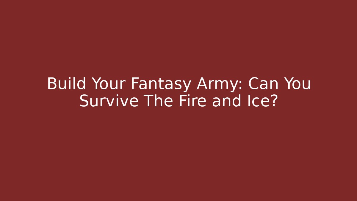 Build Your Fantasy Army: Can You Survive The Fire and Ice?