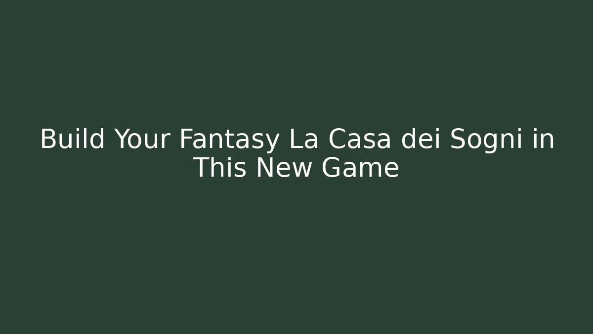 Build Your Fantasy La Casa dei Sogni in This New Game