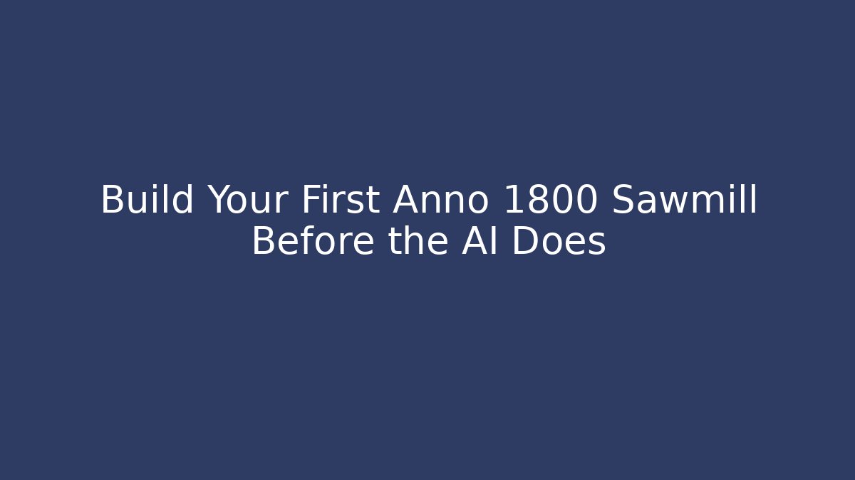 Build Your First Anno 1800 Sawmill Before the AI Does