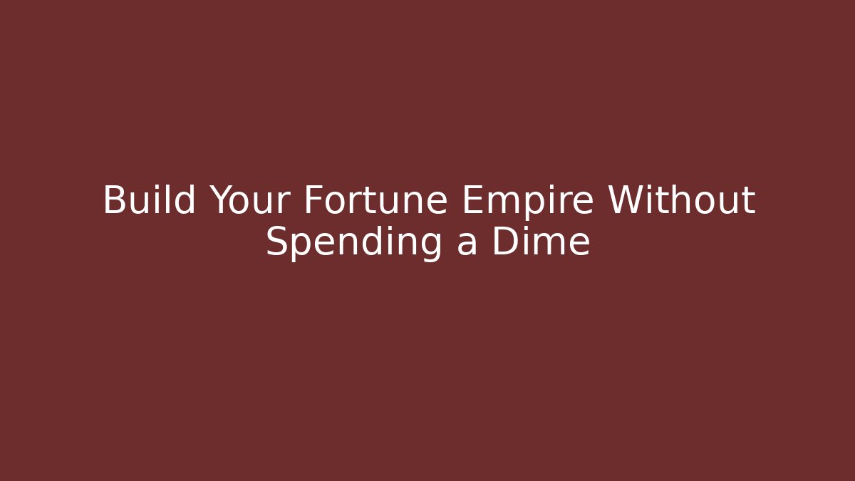 Build Your Fortune Empire Without Spending a Dime