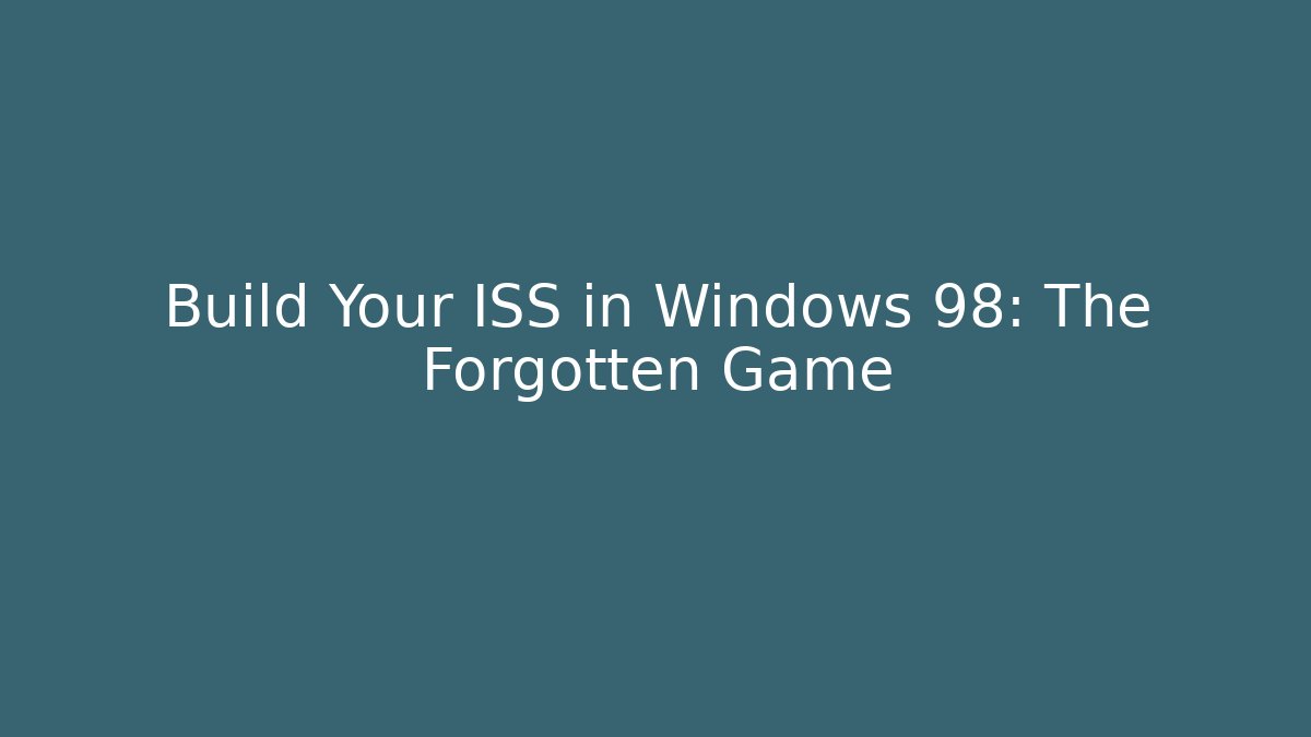 Build Your ISS in Windows 98: The Forgotten Game - Create More Assets