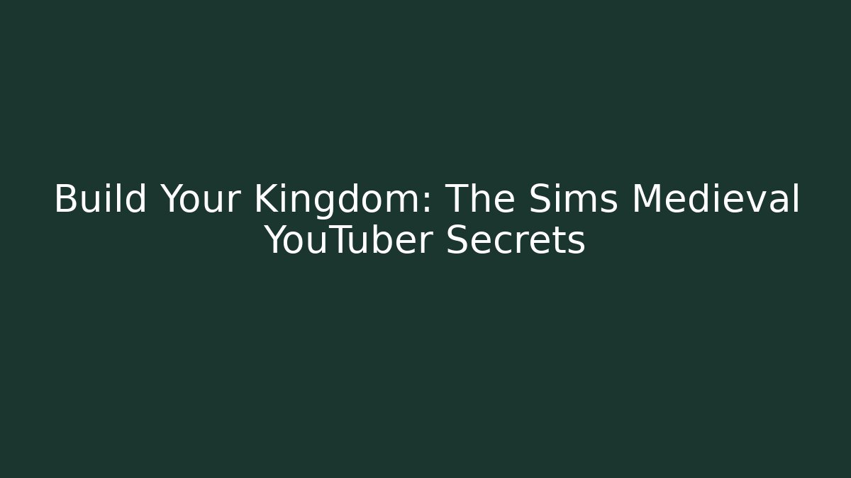 Build Your Kingdom: The Sims Medieval YouTuber Secrets