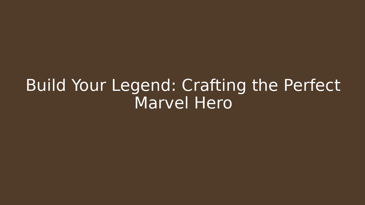 Build Your Legend: Crafting the Perfect Marvel Hero
