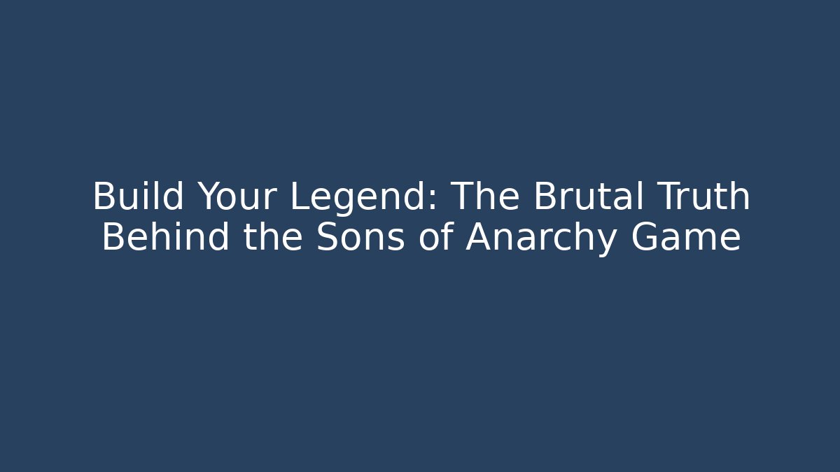 Build Your Legend: The Brutal Truth Behind the Sons of Anarchy Game