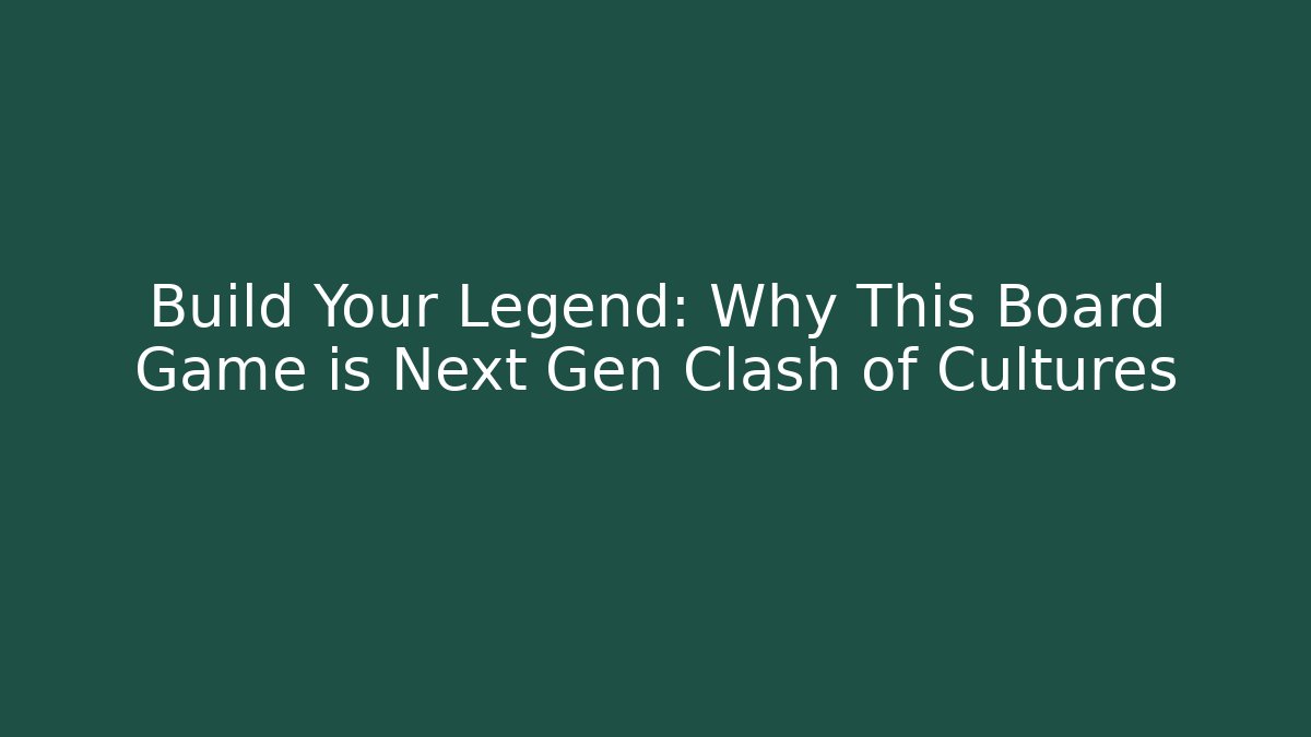 Build Your Legend: Why This Board Game is Next Gen Clash of Cultures