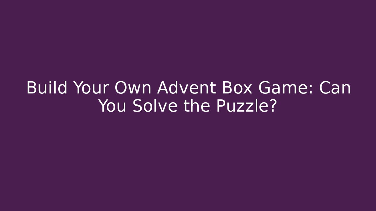Build Your Own Advent Box Game: Can You Solve the Puzzle?