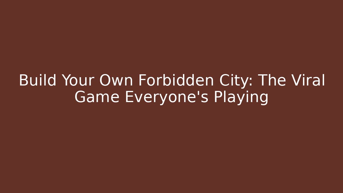 Build Your Own Forbidden City: The Viral Game Everyone's Playing