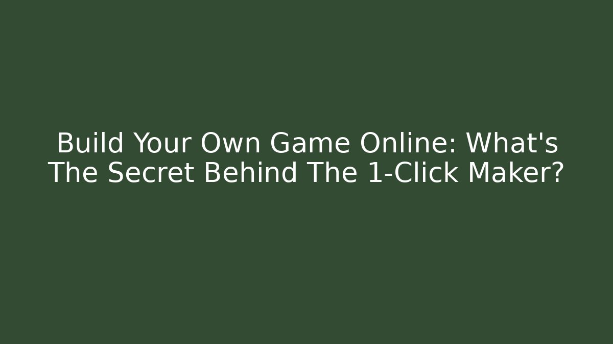 Build Your Own Game Online: What’s The Secret Behind The 1-Click Maker?