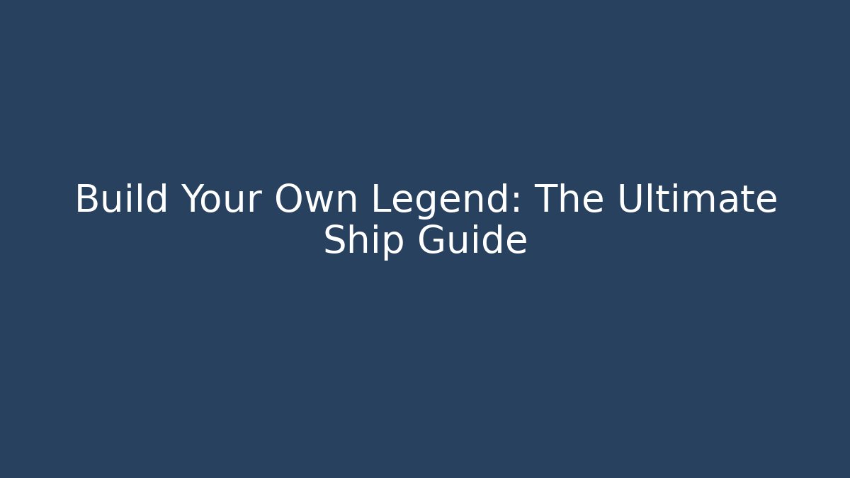 Build Your Own Legend: The Ultimate Ship Guide - Create More Assets