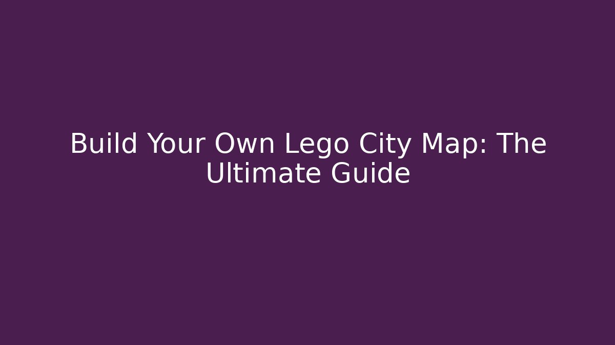 Build Your Own Lego City Map: The Ultimate Guide
