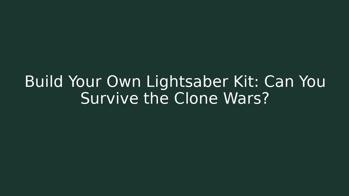 Build Your Own Lightsaber Kit: Can You Survive the Clone Wars?