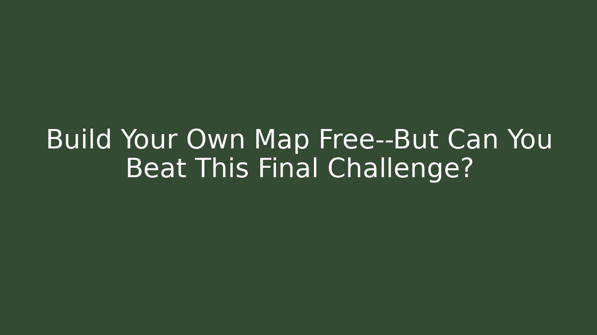 Build Your Own Map Free—But Can You Beat This Final Challenge?