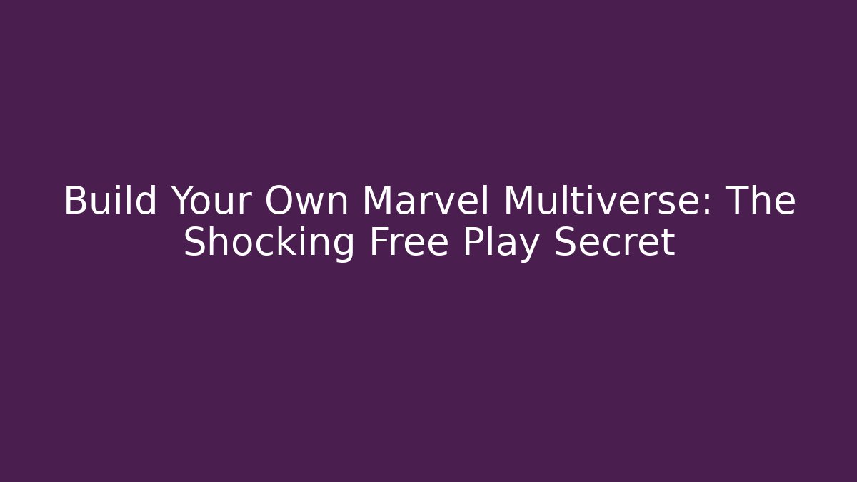 Build Your Own Marvel Multiverse: The Shocking Free Play Secret