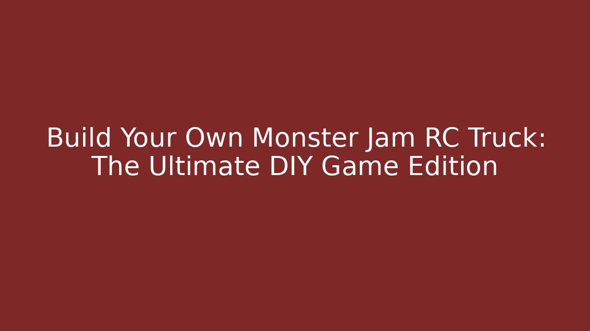 Build Your Own Monster Jam RC Truck: The Ultimate DIY Game Edition