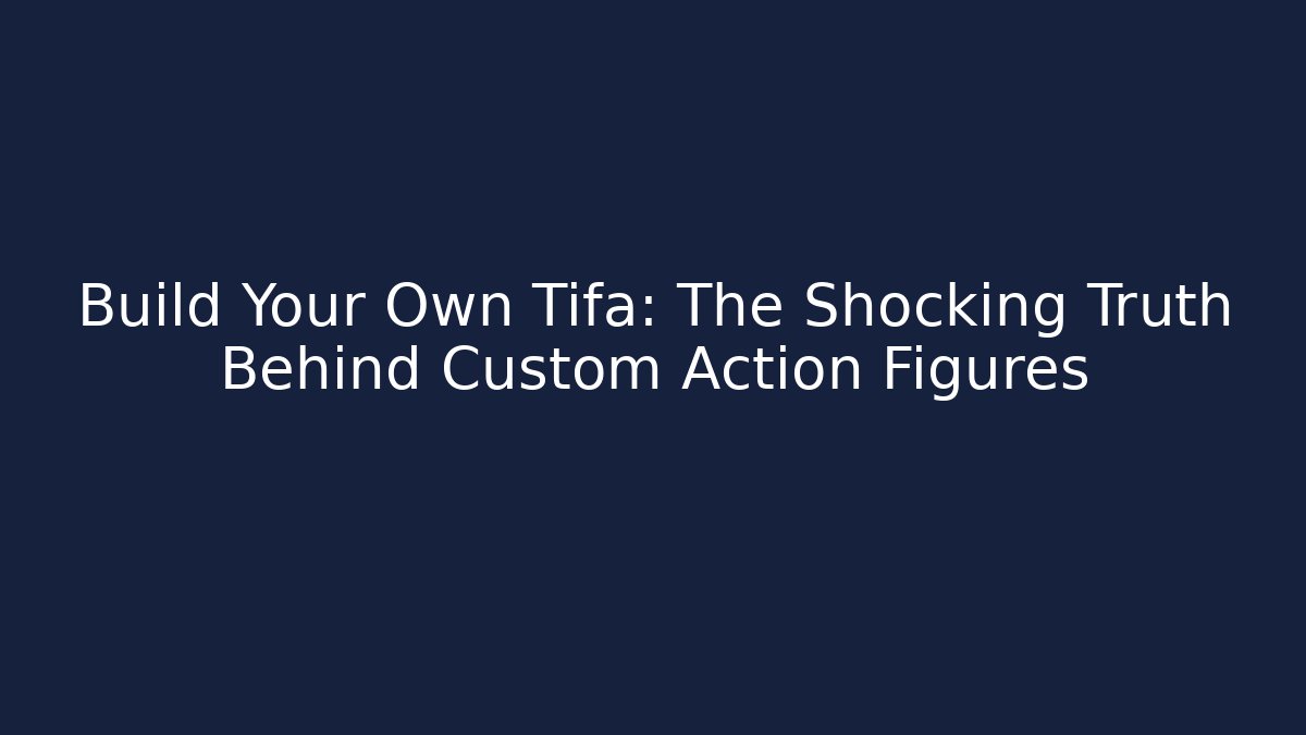 Build Your Own Tifa: The Shocking Truth Behind Custom Action Figures