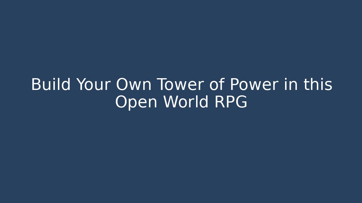 Build Your Own Tower of Power in this Open World RPG