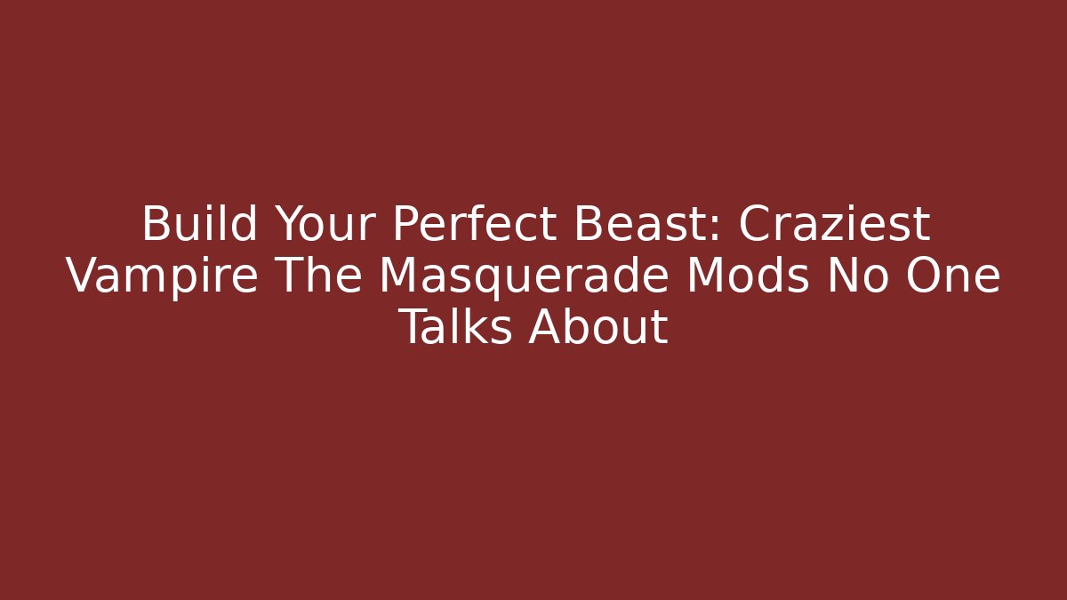 Build Your Perfect Beast: Craziest Vampire The Masquerade Mods No One Talks About