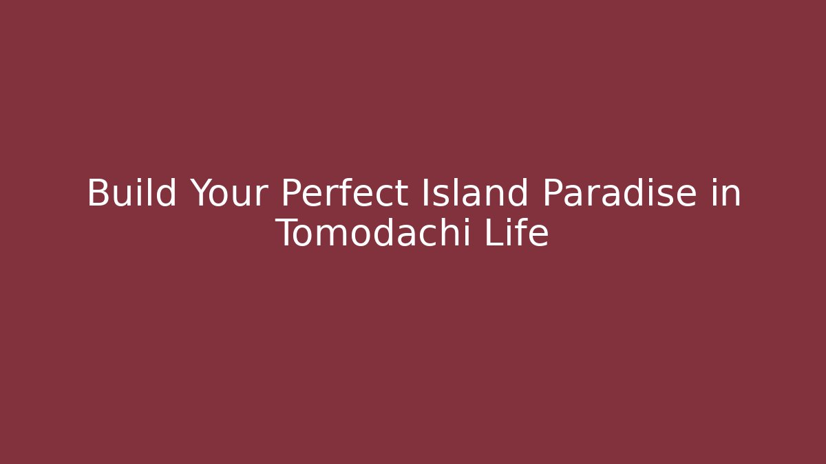 Build Your Perfect Island Paradise in Tomodachi Life - Create More Assets