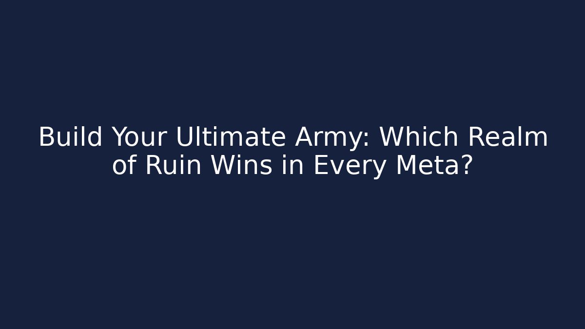Build Your Ultimate Army: Which Realm of Ruin Wins in Every Meta?