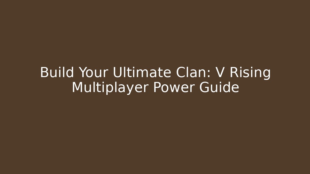 Build Your Ultimate Clan: V Rising Multiplayer Power Guide