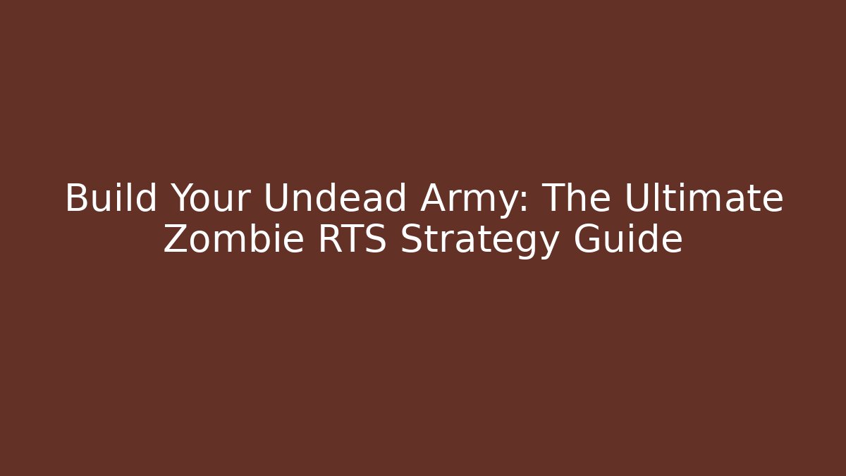 Build Your Undead Army: The Ultimate Zombie RTS Strategy Guide