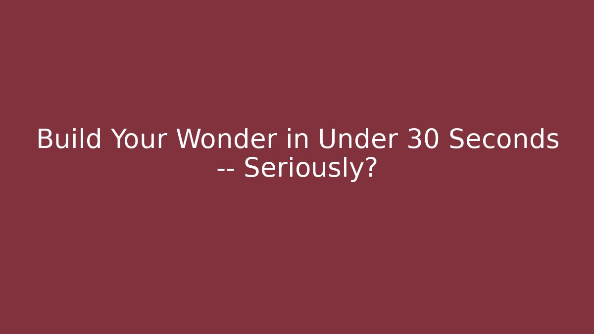 Build Your Wonder in Under 30 Seconds — Seriously?