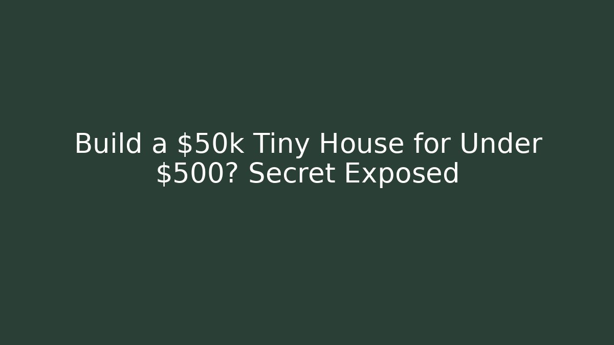 Build a $50k Tiny House for Under $500? Secret Exposed